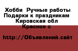 Хобби. Ручные работы Подарки к праздникам. Кировская обл.,Красное с.